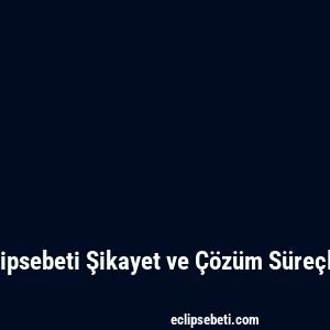Eclipsebeti Şikayet ve Çözüm Süreçleri
